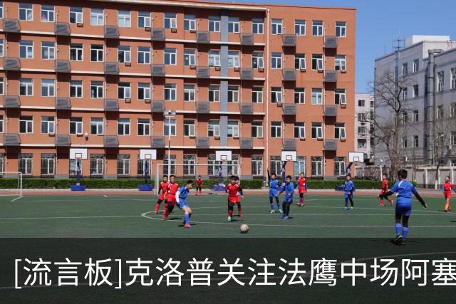 [流言板]克洛普关注法鹰中场阿塞科；15岁天才伊利切维奇为储备力量
